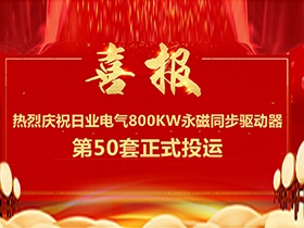 【喜报】热烈庆祝日业电气380V电压等级，单机功率800Kw永磁同步驱动器第50套正式投运